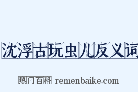 沈浮古玩虫儿反义词是什么意思的图片